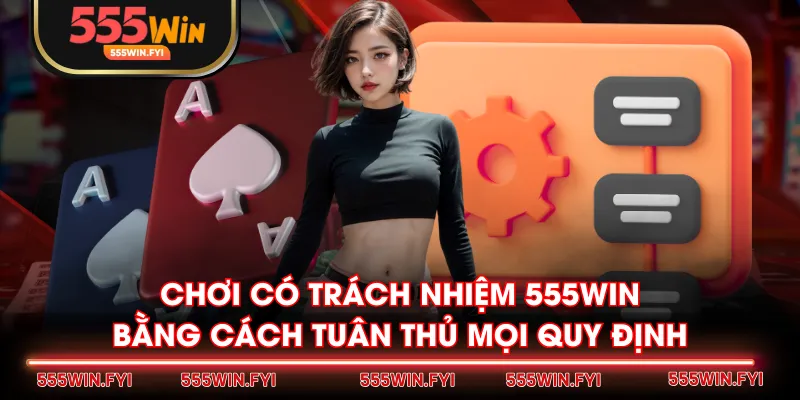 Chơi có trách nhiệm 555WIN bằng cách tuân thủ mọi quy định