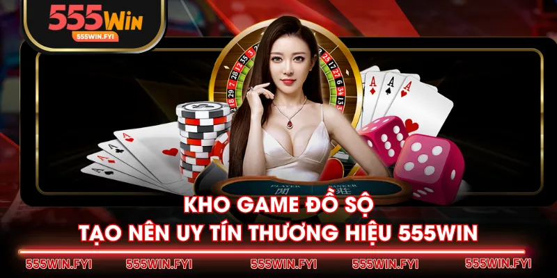 Kho game đồ sộ tạo nên uy tín thương hiệu 555WIN